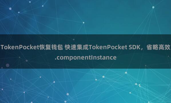 TokenPocket恢复钱包 快速集成TokenPocket SDK，省略高效.componentInstance